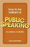 How to Be Brilliant at Public Speaking: Any Audience. Any Situation.