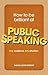 How to Be Brilliant at Public Speaking: Any Audience. Any Situation.