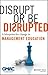 Disrupt or Be Disrupted: A Blueprint for Change in Management Education