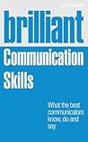 Brilliant Communication Skills: What the Best Communicators Know, Do and Say