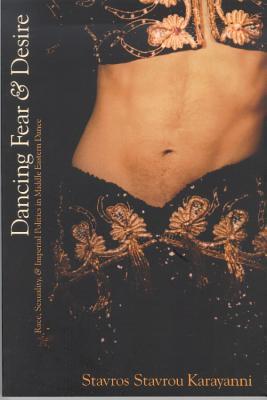 Dancing Fear and Desire: Race, Sexuality, and Imperial Politics in Middle Eastern Dance (Cultural Studies)