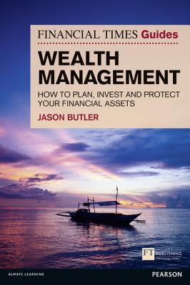 Wealth Management: How to Plan, Invest and Protect Your Financial Assets (Financial Times Guides)