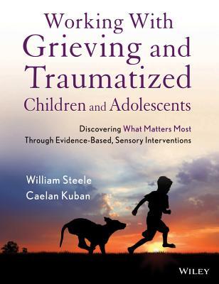Working with Grieving and Traumatized Children and Adolescents: Discovering What Matters Most Through Evidence-Based, Sensory Interventions (Kindle Edition)