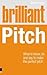 Brilliant Pitch: What to Know, Do and Say to Make the Perfect Pitch (Brilliant Business)