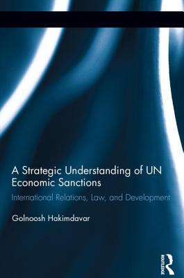A Strategic Understanding of UN Economic Sanctions: International Relations, Law and Development (Routledge Advances in International Relations and Global Politics)