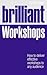 Brilliant Workshops: How to...