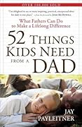 52 Things Kids Need from a Dad: What Fathers Can Do to Make a Lifelong Difference