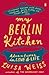 My Berlin Kitchen: Adventures in Love and Life