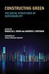 Constructing Green: The Social Structures of Sustainability (Urban and Industrial Environments) Constructing Green: The Social Structures of Sustainability (Urban and Industrial Environments)