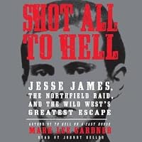 Shot All To Hell Jesse James The Northfield Raid And The Wild West S Greatest Escape By Mark Lee Gardner