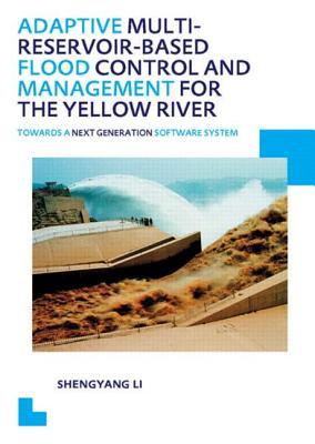 Adaptive Multi-reservoir-based Flood Control and Management for the Yellow River: Towards a Next Generation Software System - UNESCO-IHE PhD Thesis (IHE Delft PhD Thesis Series)