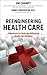 Reengineering Health Care: A Manifesto for Radically Rethinking Health Care Delivery