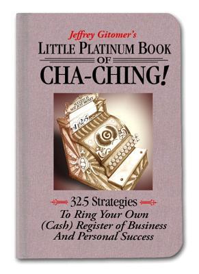 Little Platinum Book of Cha-Ching: 32.5 Strategies to Ring Your Own (Cash) Register in Business and Personal Success (Jeffrey Gitomer's Little Books)