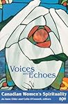 Voices and Echoes: Canadian Women’s Spirituality (Studies in Women and Religion) Voices and Echoes: Canadian Women’s Spirituality (Studies in Women and Religion)