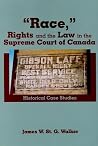 "Race," Rights and the Law in the Supreme Court of Canada: Historical Case Studies "Race," Rights and the Law in the Supreme Court of Canada: Historical Case Studies