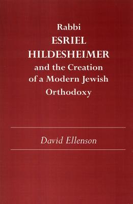 Rabbi Esriel Hildesheimer and the Creation of a Modern Jewish Orthodoxy (Judaic Studies Series)