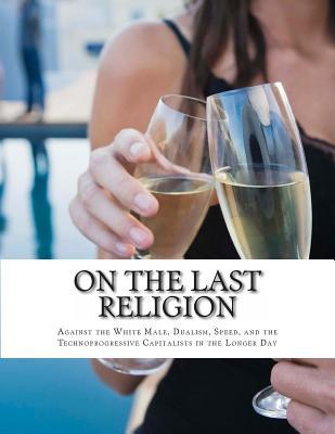 On the Last Religion: Against the White Male, Dualism, Speed, and the Technoprogressive Capitalists in the Longer Day