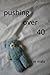 Pushing over 40