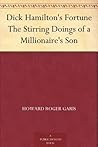 Dick Hamilton's Fortune; Or, the Stirring Doings of a Millionaire's Son
