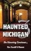 Haunted Michigan 3 by Gerald S. Hunter