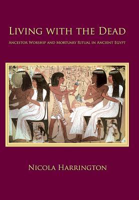 Living with the Dead: Ancestor Worship and Mortuary Ritual in Ancient Egypt (Studies in Funerary Archaeology)