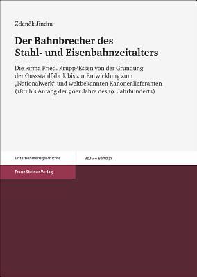 Der Bahnbrecher des Stahl- und Eisenbahnzeitalters: Die Firma Fried. Krupp/Essen von der Gruendung der Gussstahlfabrik bis zur Entwicklung zum ... Zur Unternehmensgeschichte) (German Edition)