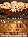 30 Delicious Muffin Recipes  by Pamela Kazmierczak