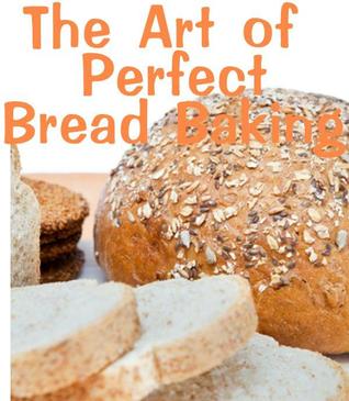 The Art of Perfect Bread Baking (Kindle Edition)