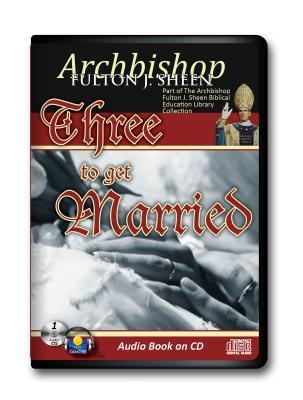 Three to Get Married-Archbishop Sheen CD Audiobook Relationship-Christian Marriage-Marriage Counseling-Relationships That Work- Sex Starved ... Fulton J. Sheen Biblical Education Library)