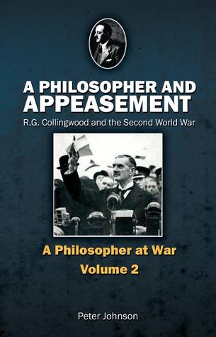 Philosopher and Appeasement: R.G. Collingwood and the Second World War (British Idealist Studies)