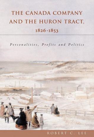 The Canada Company and the Huron Tract, 1826 - 1853: Personalities, Profits and Politics