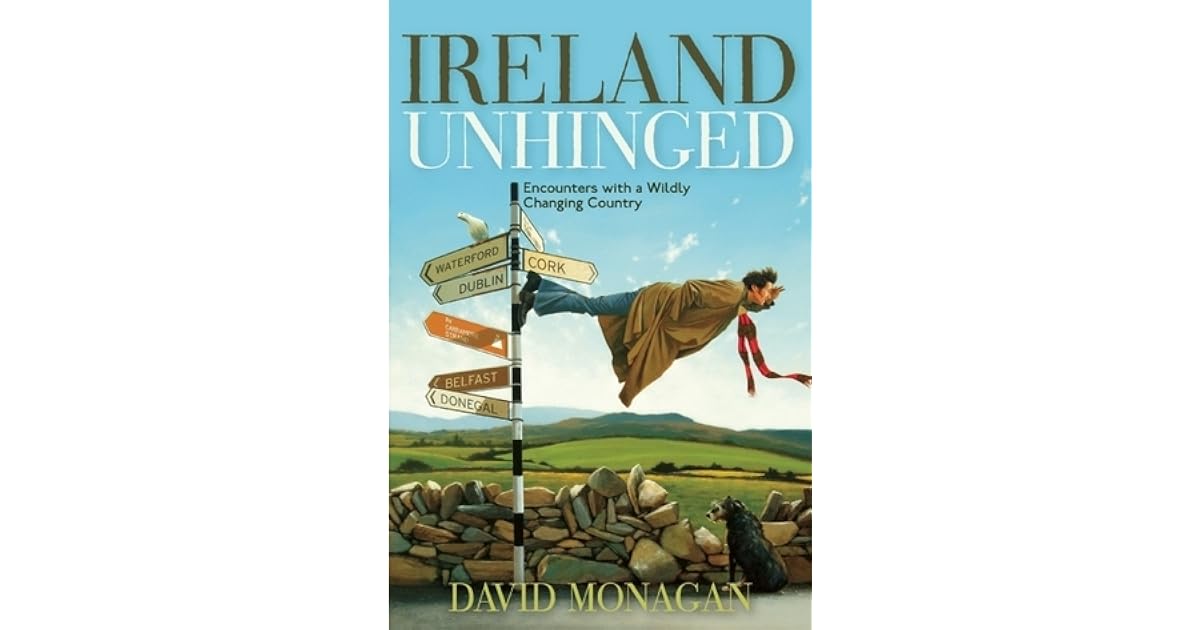Ireland Unhinged Encounters with a Wildly Changing Country by David