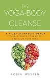 The Yoga-Body Cleanse: A 7-Day Ayurvedic Detox to Rejuvenate Your Body and Calm Your Mind