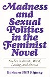 Madness and Sexual Politics in the Feminist Novel: Studies in Bronte, Woolf, Lessing, and Atwood Madness and Sexual Politics in the Feminist Novel: Studies in Bronte, Woolf, Lessing, and Atwood