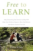 Free to Learn: Why Unleashing the Instinct to Play Will Make Our Children Happier, More Self-Reliant, and Better Students for Life 