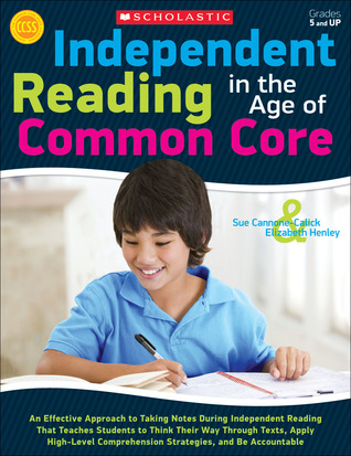 Independent Reading in the Age of Common Core: An Effective Approach to Taking Notes During Independent Reading That Teaches Students to Think Their ... Comprehension Strategies, and Be Accountable