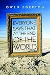 Everyone Says That at the End of the World by Owen Egerton