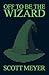 Off to Be the Wizard by Scott Meyer Off to Be the Wizard by Scott Meyer
