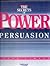 Secrets of Power Persuasion: Everything You'll Ever Need to Get Anything You'll Ever Want