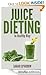 Juice Dieting In Healthy Way - A Guidebook To Help You Lose Weight, Get Energy Boost And Perform Body Detox Safely, Plus 101 Juice Diet Recipes