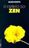 O espírito do Zen: um caminho para a vida, o trabalho e a arte no Extremo Oriente