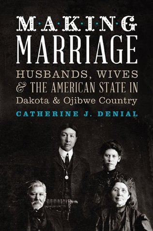 Making Marriage: Husbands, Wives, and the American State in Dakota and Ojibwe Country