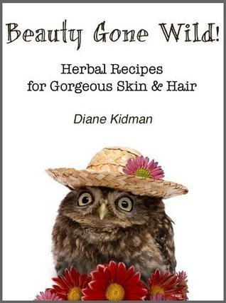 Beauty Gone Wild Herbal Recipes for Gorgeous Skin Hair Herbs