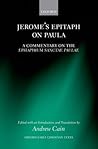 Jerome's Epitaph on Paula: A Commentary on the Epitaphium Sanctae Paulae with an Introduction, Text, and Translation (Oxford Early Christian Texts)