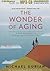 The Wonder of Aging: A New Approach to Embracing Life After Fifty