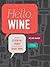 Hello, Wine: The Most Essential Things You Need to Know About Wine