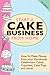 Start A Cake Business From Home: How To Make Money from Your Handmade Celebration Cakes, Cupcakes, Cake Pops and More ! UK Edition.