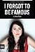 I Forgot to be Famous