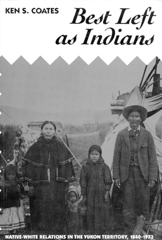 Best Left as Indians: Native-White Relations in the Yukon Territory, 1840-1973 (McGill-Queen’s Studies in Ethnic History) (Volume 11)