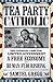 Tea Party Catholic: The Catholic Case for Limited Government, a Free Economy, and Human Flourishing